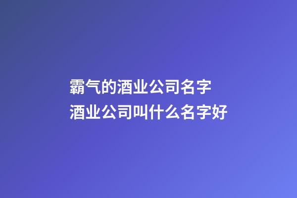 霸气的酒业公司名字 酒业公司叫什么名字好-第1张-公司起名-玄机派